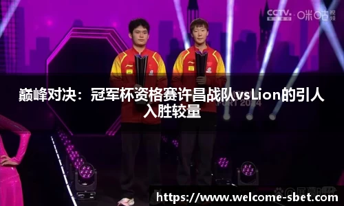 巅峰对决:冠军杯资格赛许昌战队vsLion的引人入胜较量