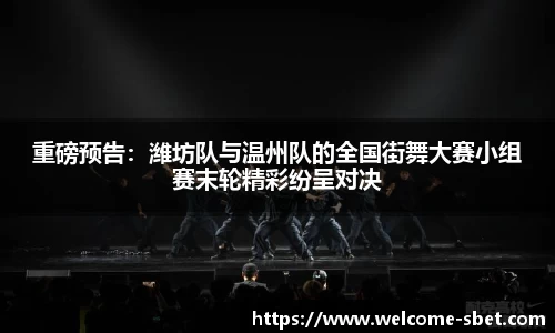 重磅预告:潍坊队与温州队的全国街舞大赛小组赛末轮精彩纷呈对决
