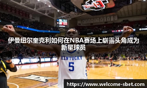 伊曼纽尔奎克利如何在NBA赛场上崭露头角成为新星球员