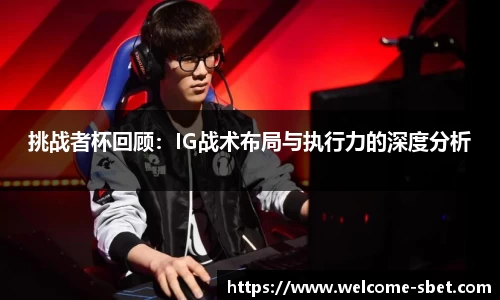 挑战者杯回顾：IG战术布局与执行力的深度分析