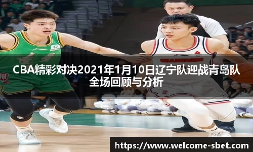 CBA精彩对决2021年1月10日辽宁队迎战青岛队全场回顾与分析